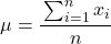 \mu=\cfrac{\sum_{i=1}^{n}x_{i}}{n}